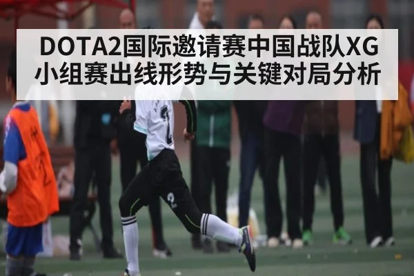 DOTA2国际邀请赛中国战队XG小组赛出线形势与关键对局分析（c7）