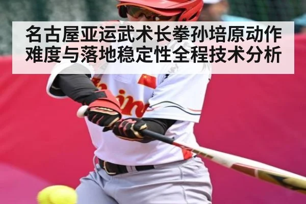 名古屋亚运武术长拳孙培原动作难度与落地稳定性全程技术分析（c7）