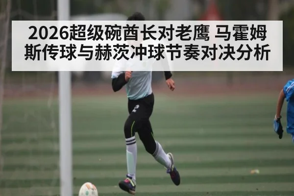 2026超级碗酋长对老鹰 马霍姆斯传球与赫茨冲球节奏对决分析（c7）