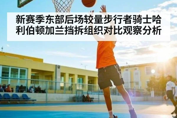新赛季东部后场较量步行者骑士哈利伯顿加兰挡拆组织对比观察分析（c7）